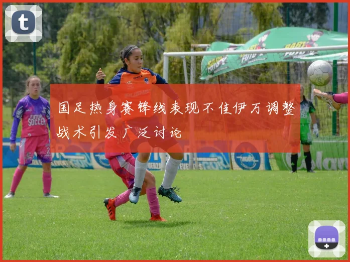 国足热身赛锋线表现不佳伊万调整战术引发广泛讨论