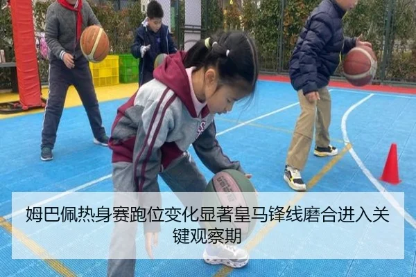 姆巴佩热身赛跑位变化显著皇马锋线磨合进入关键观察期